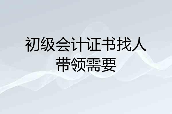 初级会计证书找人带领需要