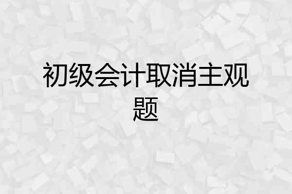初级会计取消主观题