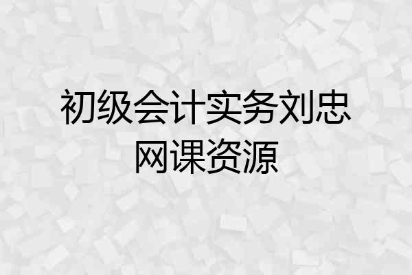 初级会计实务刘忠网课资源