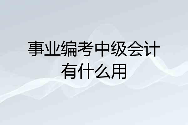 事业编考中级会计有什么用