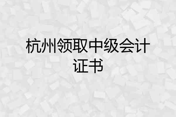 杭州领取中级会计证书