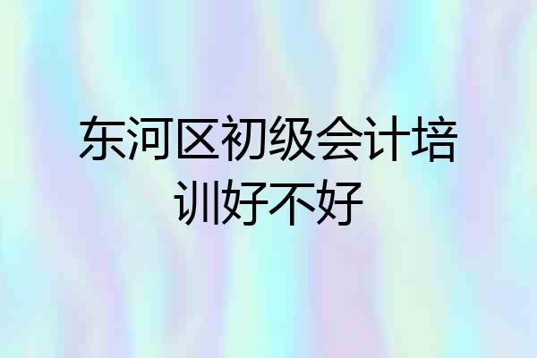 东河区初级会计培训好不好