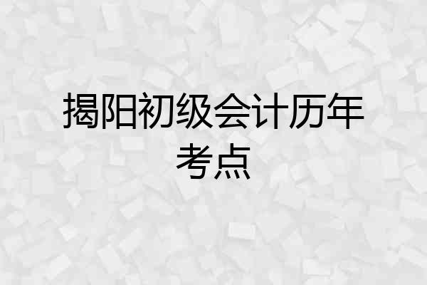 揭阳初级会计历年考点
