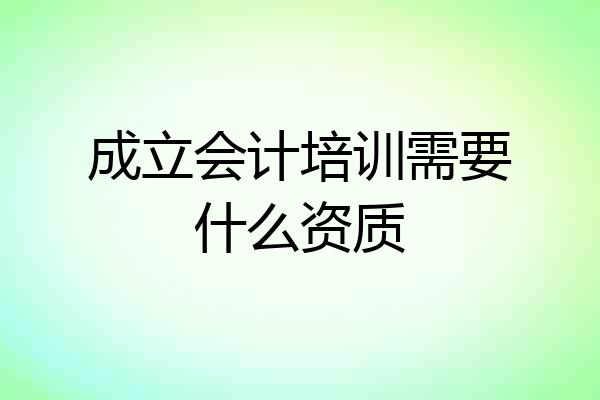 成立会计培训需要什么资质