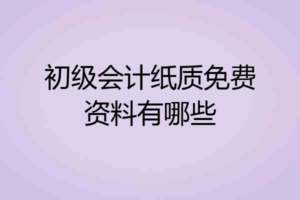 初级会计纸质免费资料有哪些