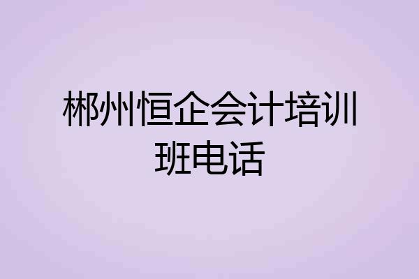 郴州恒企会计培训班电话
