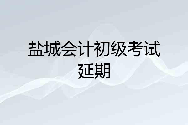 盐城会计初级考试延期