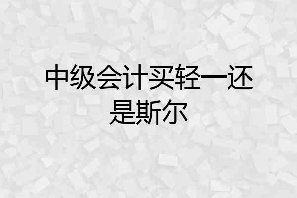 中级会计买轻一还是斯尔
