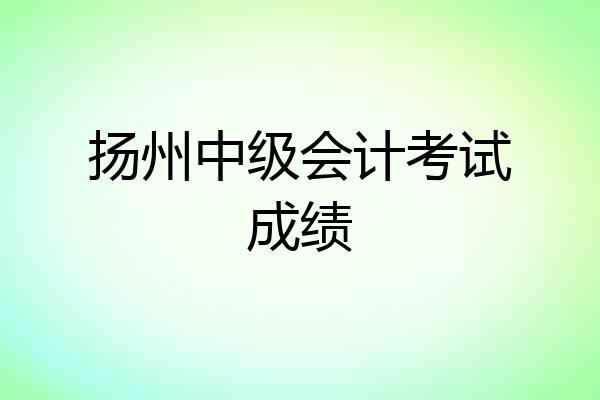 扬州中级会计考试成绩