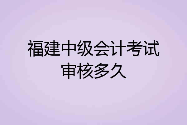 福建中级会计考试审核多久