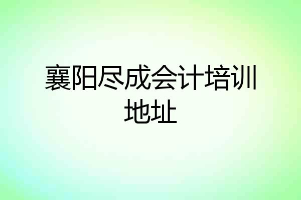 襄阳尽成会计培训地址