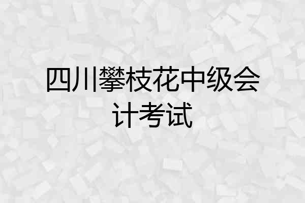 四川攀枝花中级会计考试