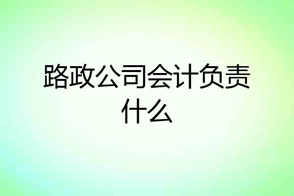 路政公司会计负责什么