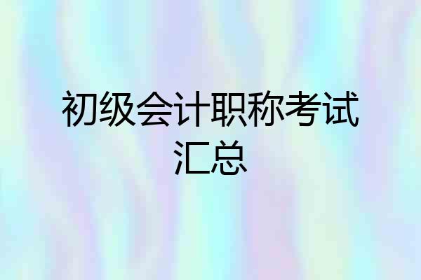 初级会计职称考试汇总