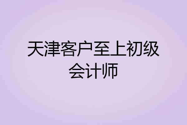 天津客户至上初级会计师