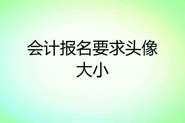 会计报名要求头像大小