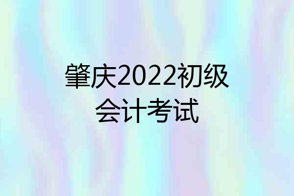 肇庆2022初级会计考试
