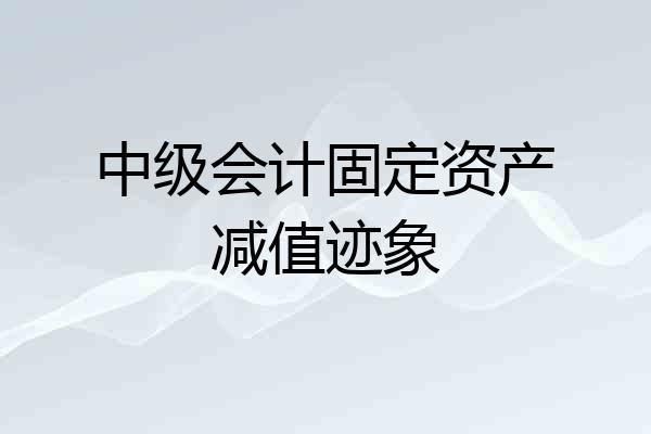 中级会计固定资产减值迹象