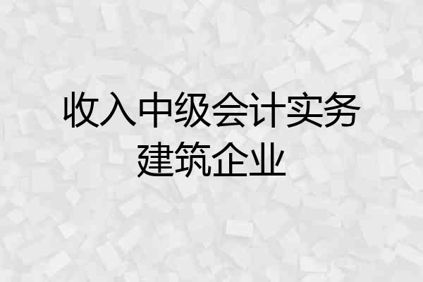 收入中级会计实务建筑企业