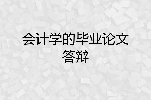 会计学的毕业论文答辩