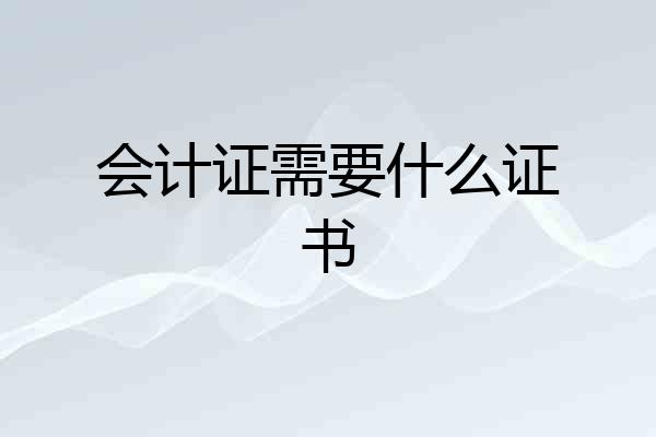 会计证需要什么证书