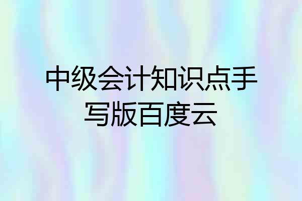 中级会计知识点手写版百度云
