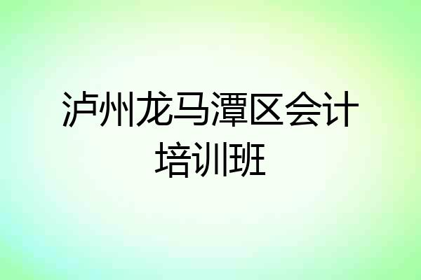 泸州龙马潭区会计培训班