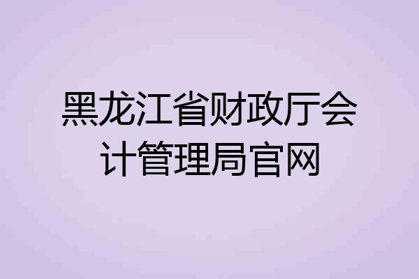 黑龙江省财政厅会计管理局官网