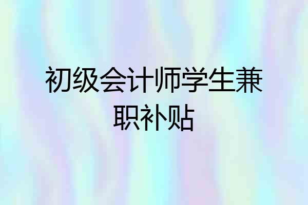 初级会计师学生兼职补贴