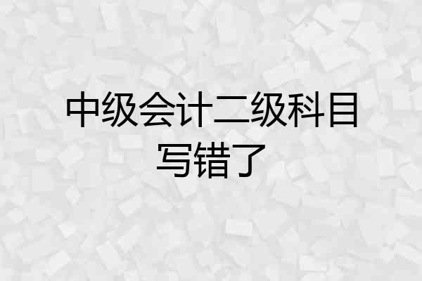 中级会计二级科目写错了