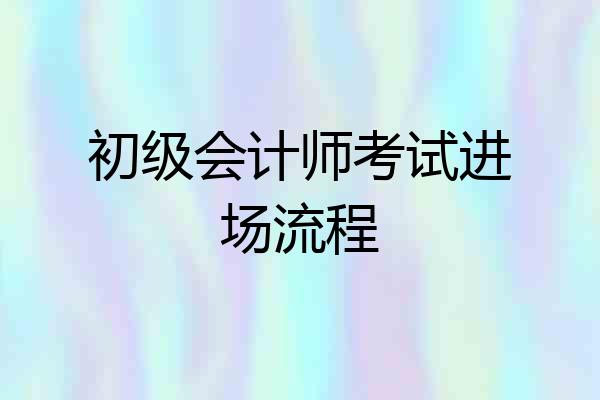 初级会计师考试进场流程