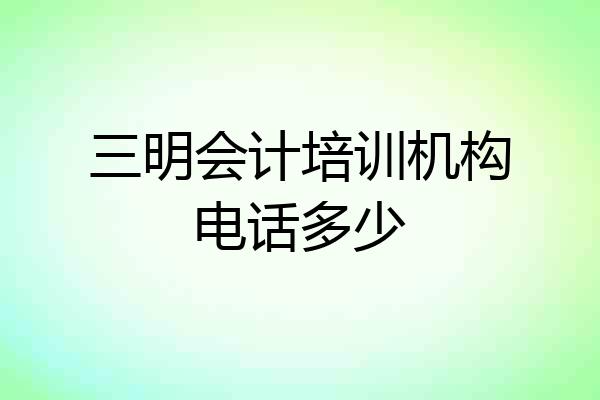 三明会计培训机构电话多少