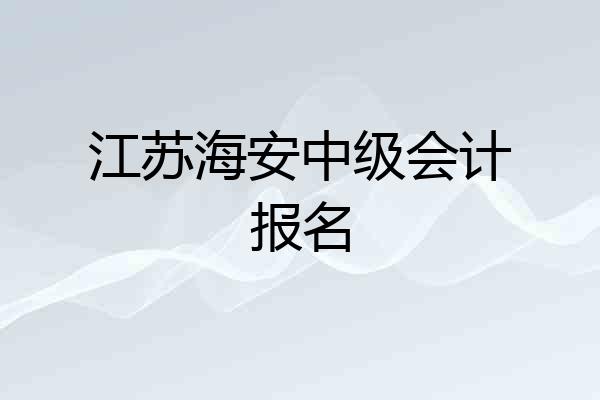江苏海安中级会计报名