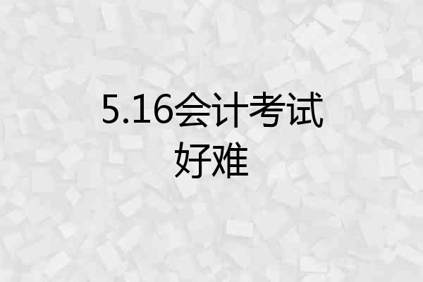 5.16会计考试好难