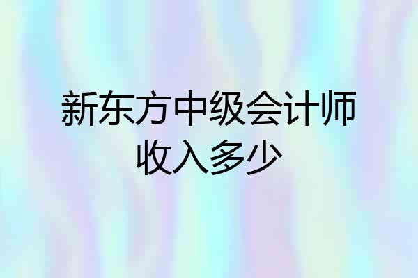 新东方中级会计师收入多少