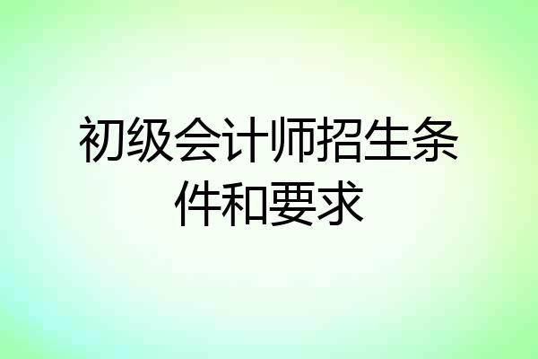 初级会计师招生条件和要求