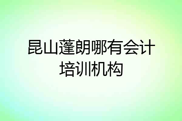 昆山蓬朗哪有会计培训机构