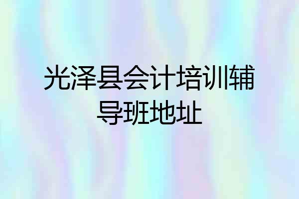 光泽县会计培训辅导班地址