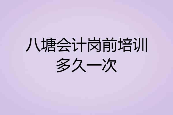八塘会计岗前培训多久一次