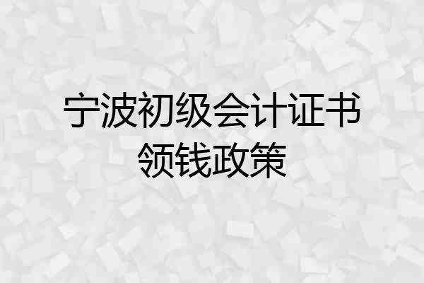 宁波初级会计证书领钱政策