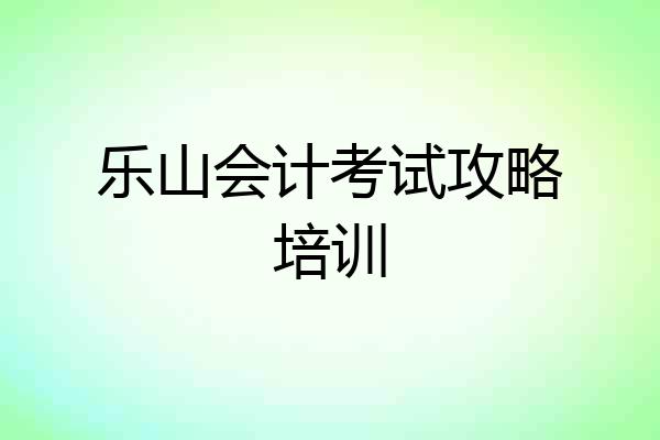 乐山会计考试攻略培训