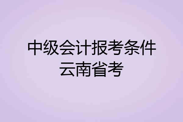 中级会计报考条件云南省考
