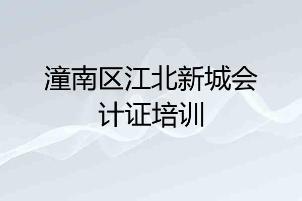 潼南区江北新城会计证培训