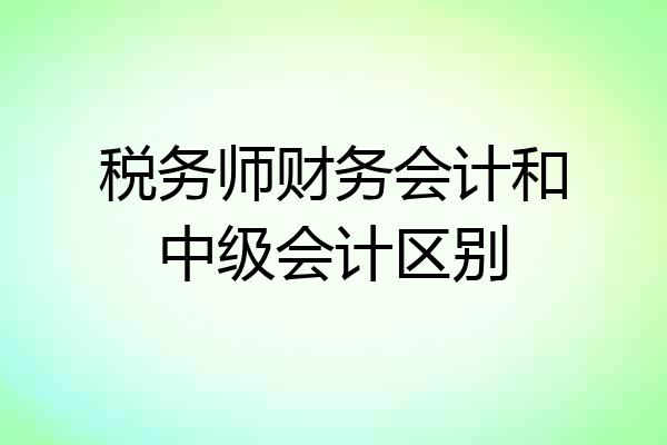 税务师财务会计和中级会计区别