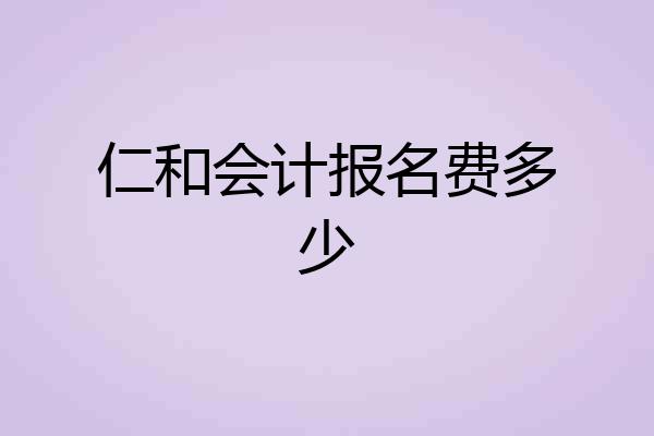 仁和会计报名费多少