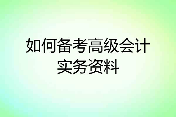 如何备考高级会计实务资料