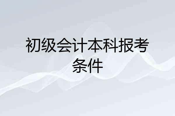 初级会计本科报考条件