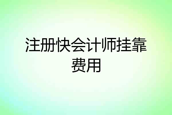注册快会计师挂靠费用