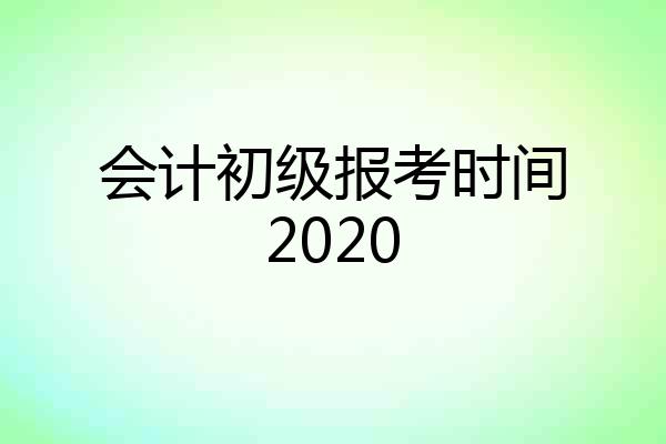 会计初级报考时间2020