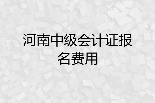 河南中级会计证报名费用